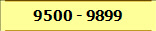 9500 - 9899